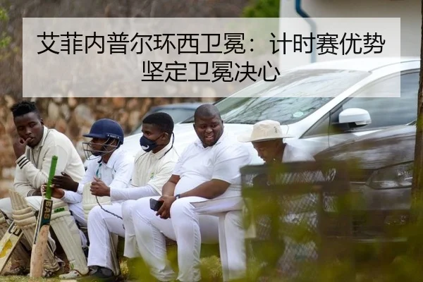 艾菲内普尔环西卫冕：计时赛优势坚定卫冕决心