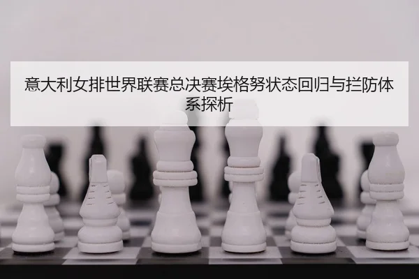 意大利女排世界联赛总决赛埃格努状态回归与拦防体系探析